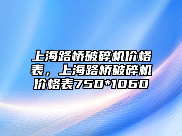 上海路橋破碎機價格表，上海路橋破碎機價格表750*1060