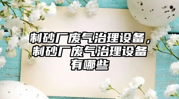 制砂廠廢氣治理設備，制砂廠廢氣治理設備有哪些