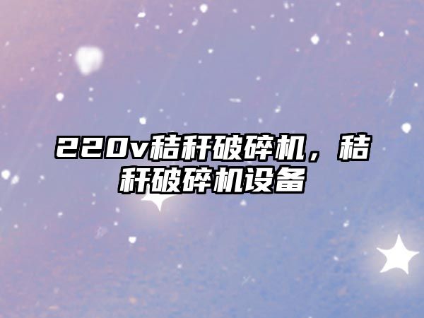 220v秸稈破碎機，秸稈破碎機設備