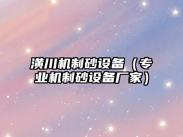 潢川機制砂設備（專業機制砂設備廠家）