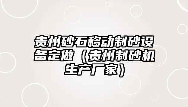 貴州砂石移動制砂設備定做（貴州制砂機生產廠家）