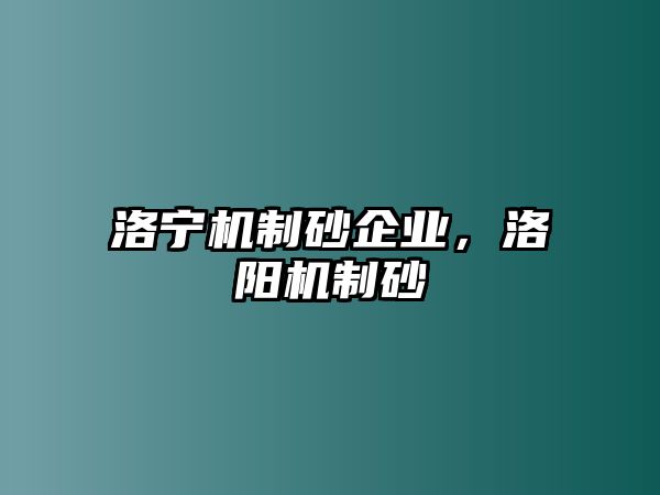 洛寧機(jī)制砂企業(yè)，洛陽機(jī)制砂