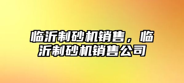 臨沂制砂機銷售，臨沂制砂機銷售公司