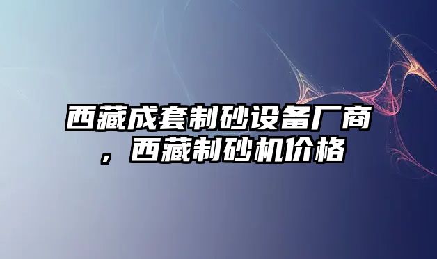 西藏成套制砂設備廠商，西藏制砂機價格