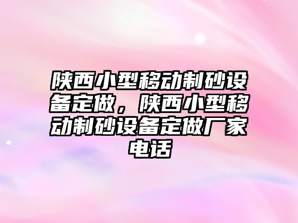 陜西小型移動制砂設備定做，陜西小型移動制砂設備定做廠家電話