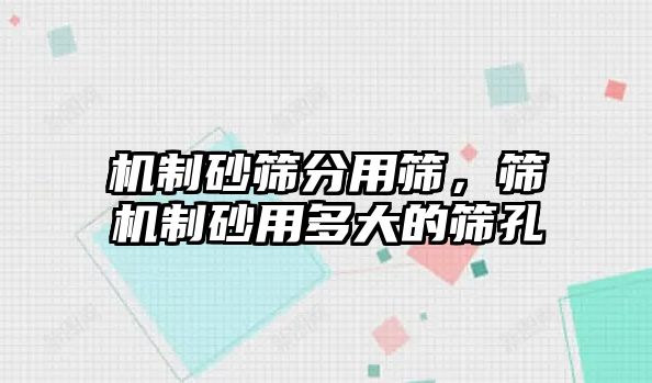 機制砂篩分用篩，篩機制砂用多大的篩孔