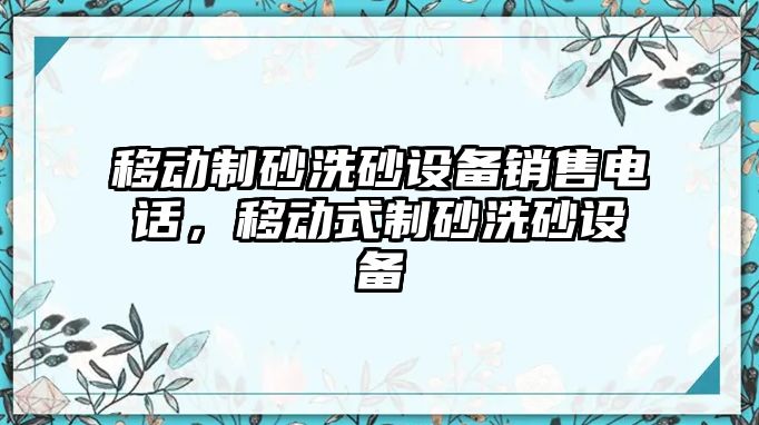 移動制砂洗砂設備銷售電話，移動式制砂洗砂設備