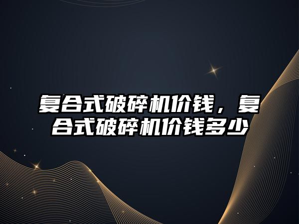 復合式破碎機價錢，復合式破碎機價錢多少