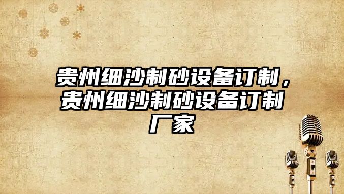 貴州細沙制砂設備訂制，貴州細沙制砂設備訂制廠家