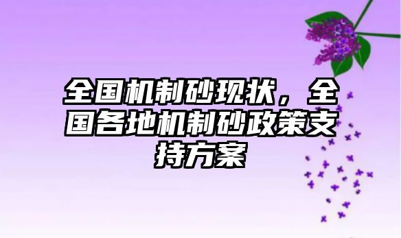 全國機制砂現(xiàn)狀，全國各地機制砂政策支持方案