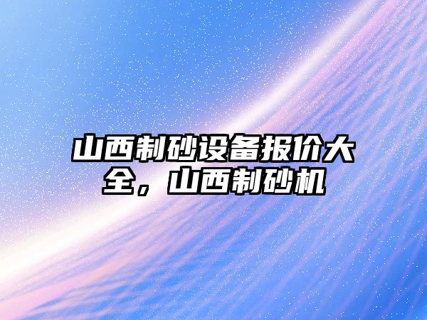 山西制砂設備報價大全，山西制砂機