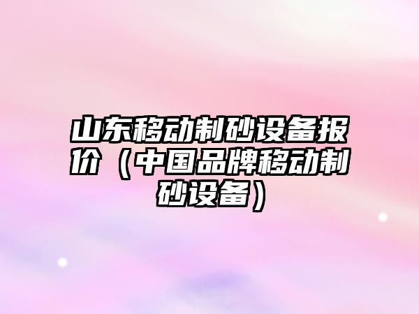 山東移動制砂設備報價（中國品牌移動制砂設備）