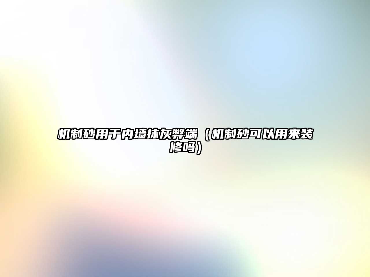 機(jī)制砂用于內(nèi)墻抹灰弊端（機(jī)制砂可以用來(lái)裝修嗎）