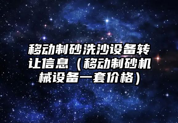 移動制砂洗沙設備轉讓信息（移動制砂機械設備一套價格）