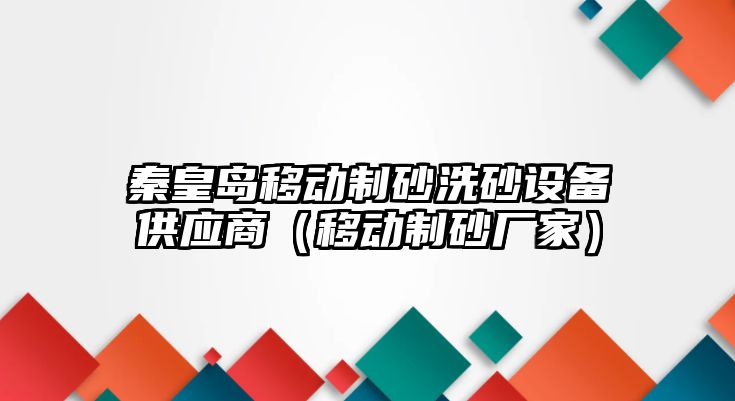 秦皇島移動制砂洗砂設備供應商（移動制砂廠家）