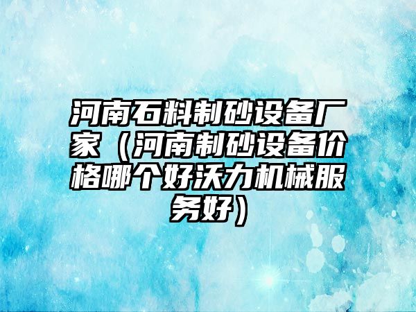 河南石料制砂設備廠家（河南制砂設備價格哪個好沃力機械服務好）