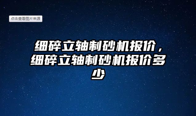 細碎立軸制砂機報價，細碎立軸制砂機報價多少