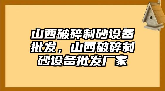 山西破碎制砂設備批發，山西破碎制砂設備批發廠家