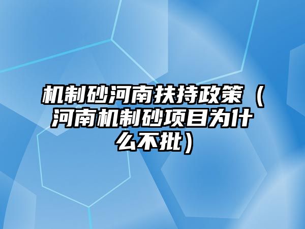 機(jī)制砂河南扶持政策（河南機(jī)制砂項(xiàng)目為什么不批）