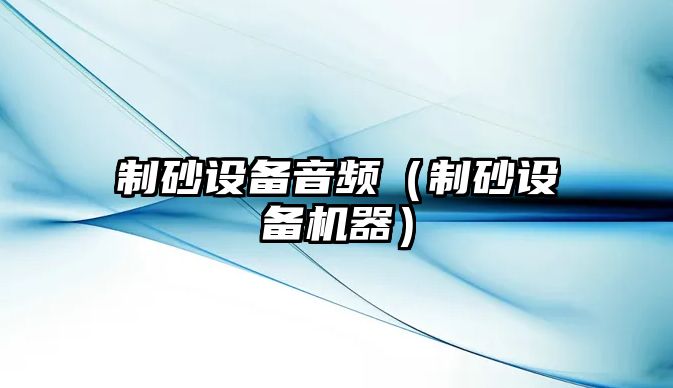 制砂設備音頻（制砂設備機器）