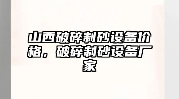 山西破碎制砂設備價格，破碎制砂設備廠家