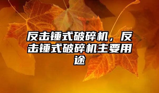 反擊錘式破碎機，反擊錘式破碎機主要用途