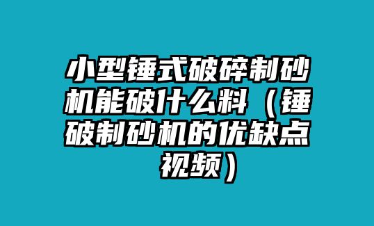 小型錘式破碎制砂機(jī)能破什么料（錘破制砂機(jī)的優(yōu)缺點(diǎn) 視頻）