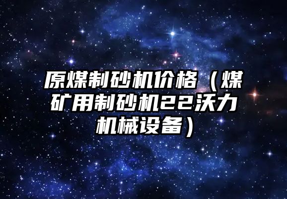 原煤制砂機價格（煤礦用制砂機22沃力機械設備）