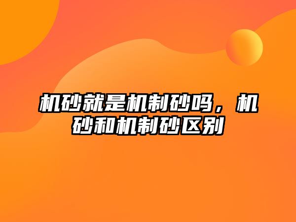 機砂就是機制砂嗎，機砂和機制砂區別