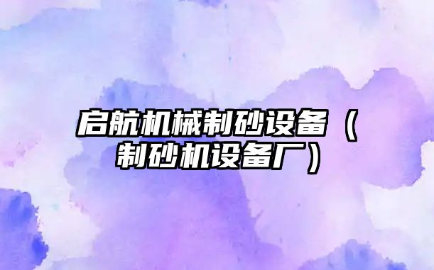 啟航機械制砂設備（制砂機設備廠）