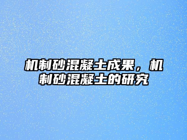 機制砂混凝土成果，機制砂混凝土的研究