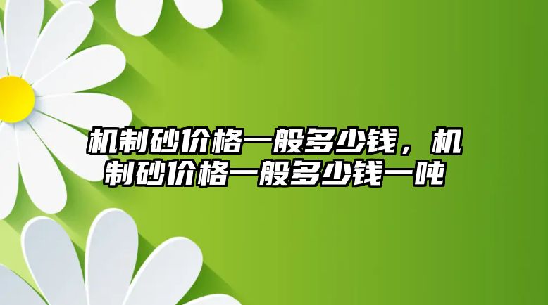 機制砂價格一般多少錢，機制砂價格一般多少錢一噸