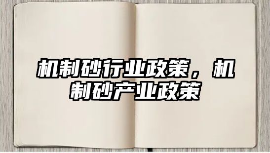 機制砂行業政策，機制砂產業政策