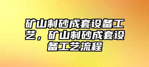 礦山制砂成套設(shè)備工藝，礦山制砂成套設(shè)備工藝流程