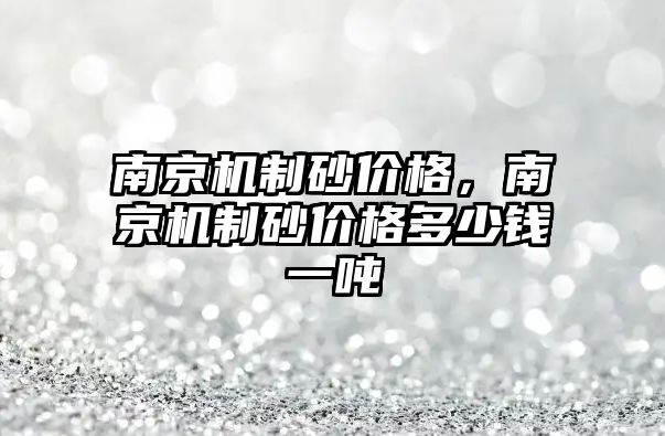 南京機制砂價格，南京機制砂價格多少錢一噸