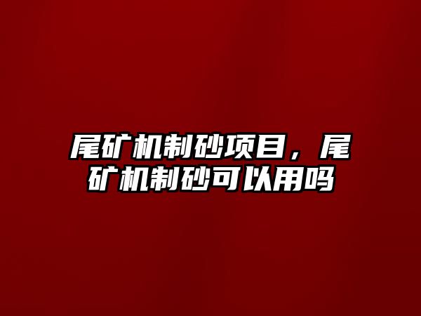 尾礦機制砂項目，尾礦機制砂可以用嗎