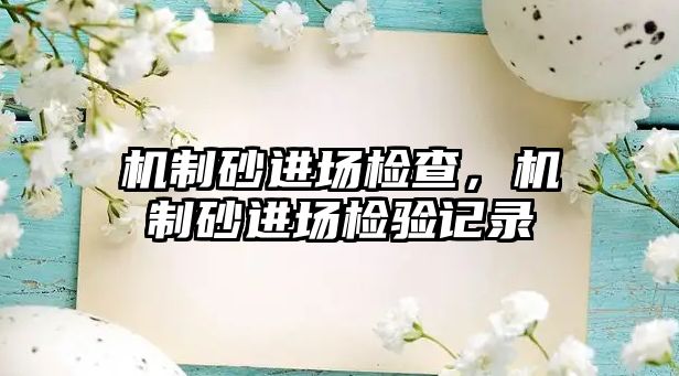 機制砂進場檢查，機制砂進場檢驗記錄