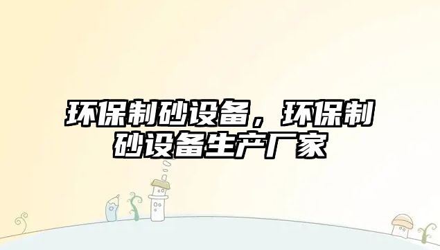 環(huán)保制砂設(shè)備，環(huán)保制砂設(shè)備生產(chǎn)廠家