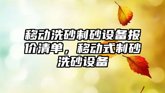 移動洗砂制砂設(shè)備報價清單，移動式制砂洗砂設(shè)備