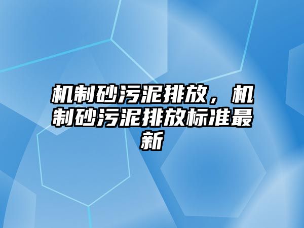 機制砂污泥排放，機制砂污泥排放標準最新