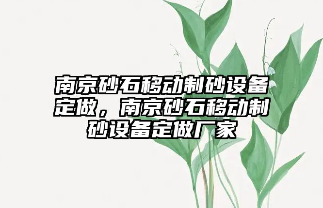 南京砂石移動制砂設備定做，南京砂石移動制砂設備定做廠家