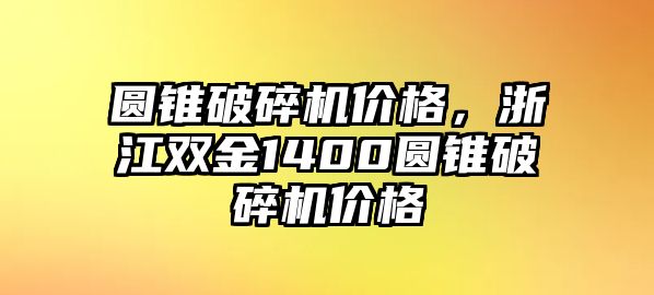 圓錐破碎機價格，浙江雙金1400圓錐破碎機價格