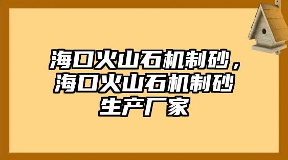 海口火山石機(jī)制砂，海口火山石機(jī)制砂生產(chǎn)廠家