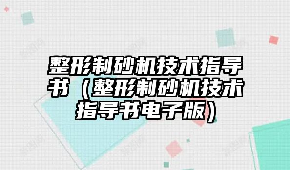 整形制砂機技術(shù)指導書（整形制砂機技術(shù)指導書電子版）