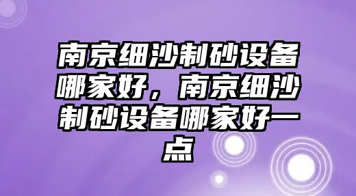 南京細沙制砂設備哪家好，南京細沙制砂設備哪家好一點