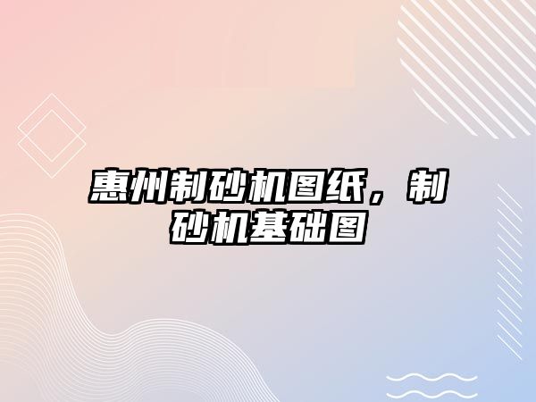 惠州制砂機圖紙，制砂機基礎圖