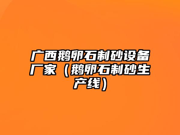 廣西鵝卵石制砂設備廠家（鵝卵石制砂生產線）