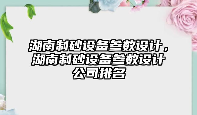 湖南制砂設備參數設計，湖南制砂設備參數設計公司排名