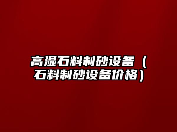 高濕石料制砂設備（石料制砂設備價格）