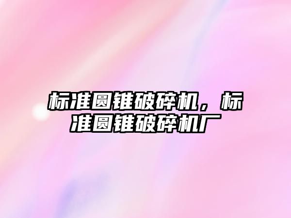 標準圓錐破碎機，標準圓錐破碎機廠